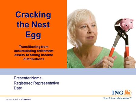 Transitioning from accumulating retirement assets to taking income distributions Presenter Name Registered Representative Date Cracking the Nest Egg 3017601.X.P-1C10-0827-009.