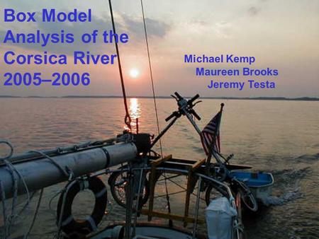 Michael Kemp Maureen Brooks Jeremy Testa Box Model Analysis of the Corsica River 2005–2006.