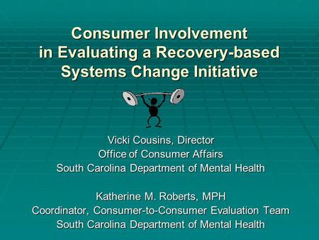 Consumer Involvement in Evaluating a Recovery-based Systems Change Initiative Vicki Cousins, Director Office of Consumer Affairs South Carolina Department.