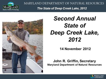 The State of Deep Creek Lake, 2012 Second Annual State of Deep Creek Lake, 2012 14 November 2012 John R. Griffin, Secretary Maryland Department of Natural.