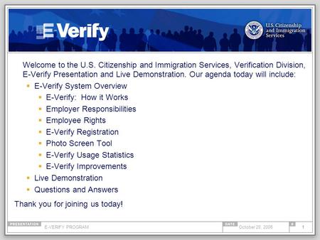 E-VERIFY PROGRAM1October 20, 2008 Welcome to the U.S. Citizenship and Immigration Services, Verification Division, E-Verify Presentation and Live Demonstration.