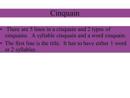 Cinquain There are 5 lines in a cinquain and 2 types of cinquains. A syllable cinquain and a word cinquain. The first line is the title. It has to have.