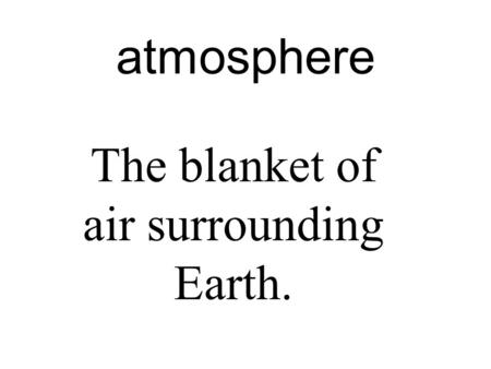 Atmosphere The blanket of air surrounding Earth..
