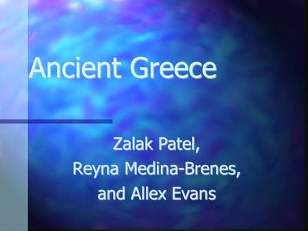 Ancient Greece Zalak Patel, Reyna Medina-Brenes, and Allex Evans.