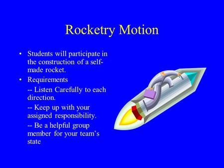 Rocketry Motion Students will participate in the construction of a self-made rocket. Requirements -- Listen Carefully to each direction. -- Keep up with.