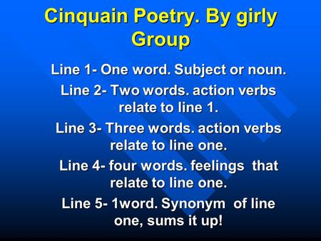 Cinquain Poetry. By girly Group Line 1- One word. Subject or noun. Line 2- Two words. action verbs relate to line 1. Line 3- Three words. action verbs.