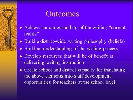 Outcomes Achieve an understanding of the writing current reality Build a district-wide writing philosophy (beliefs) Build an understanding of the writing.