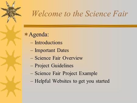 Welcome to the Science Fair Agenda: –Introductions –Important Dates –Science Fair Overview –Project Guidelines –Science Fair Project Example –Helpful.