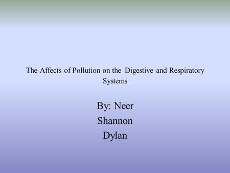 The Affects of Pollution on the Digestive and Respiratory Systems By: Neer Shannon Dylan.