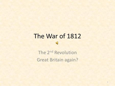 The War of 1812 The 2 nd Revolution Great Britain again? 1.
