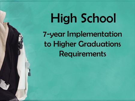 High School 7-year Implementation to Higher Graduations Requirements.