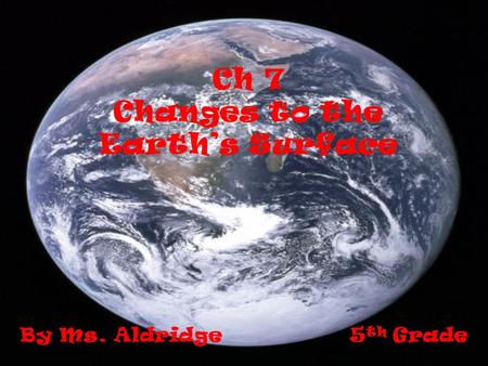 Ch 7 Changes to the Earths Surface By Ms. Aldridge 5 th Grade.