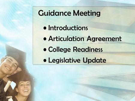 Guidance Meeting Introductions Articulation Agreement College Readiness Legislative Update.