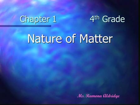 Chapter 1 4 th Grade Nature of Matter Ms. Ramona Aldridge.