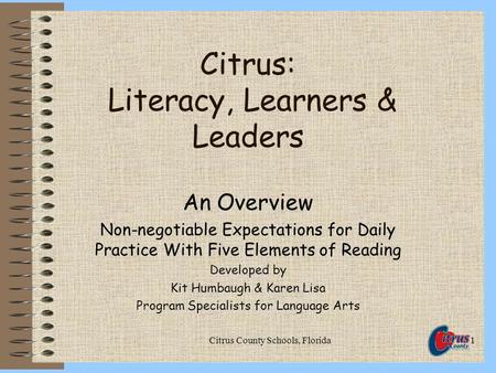 Citrus County Schools, Florida1 Citrus: Literacy, Learners & Leaders An Overview Non-negotiable Expectations for Daily Practice With Five Elements of Reading.