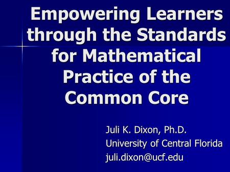 Empowering Learners through the Standards for Mathematical Practice of the Common Core Juli K. Dixon, Ph.D. University of Central Florida