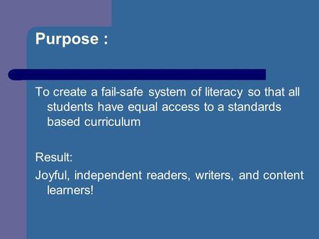 Purpose : To create a fail-safe system of literacy so that all students have equal access to a standards based curriculum Result: Joyful, independent readers,