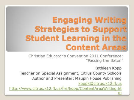 Engaging Writing Strategies to Support Student Learning in the Content Areas Christian Educators Convention 2011 Conference: Passing the Baton Kathleen.