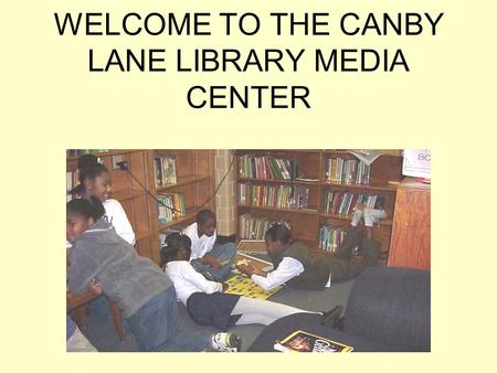 WELCOME TO THE CANBY LANE LIBRARY MEDIA CENTER