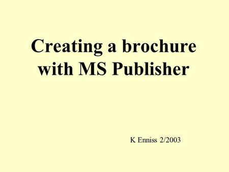 Creating a brochure with MS Publisher K Enniss 2/2003.