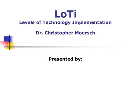 LoTi Levels of Technology Implementation Dr. Christopher Moersch