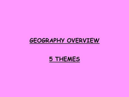 GEOGRAPHY OVERVIEW 5 THEMES.