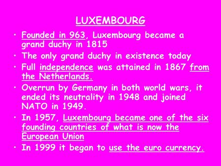 LUXEMBOURG Founded in 963, Luxembourg became a grand duchy in 1815 The only grand duchy in existence today Full independence was attained in 1867 from.