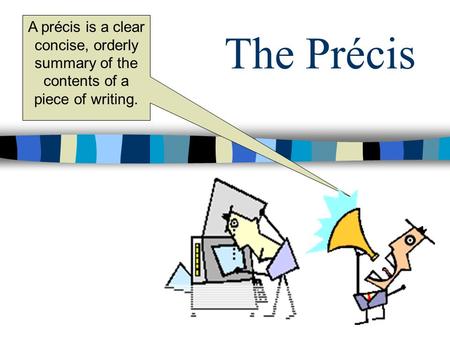The Précis A précis is a clear concise, orderly summary of the contents of a piece of writing.