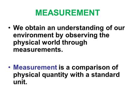 MEASUREMENT We obtain an understanding of our environment by observing the physical world through measurements. Measurement is a comparison of physical.