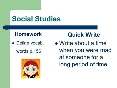 Social Studies Homework Define vocab. words p.156 Quick Write Write about a time when you were mad at someone for a long period of time.
