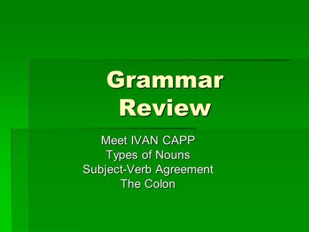 Meet IVAN CAPP Types of Nouns Subject-Verb Agreement The Colon