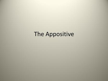 The Appositive. An appositive is a noun or noun phrase that tells you something about a nearby noun or pronoun Ex. My friend Ethan works at a bookstore.