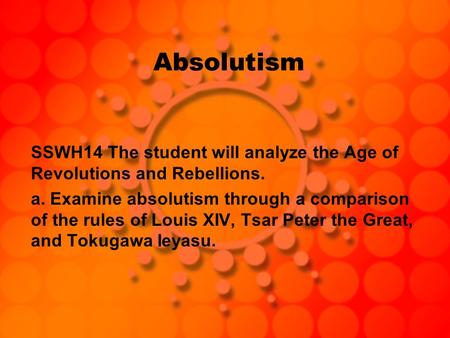 Absolutism SSWH14 The student will analyze the Age of Revolutions and Rebellions. a. Examine absolutism through a comparison of the rules of Louis XIV,