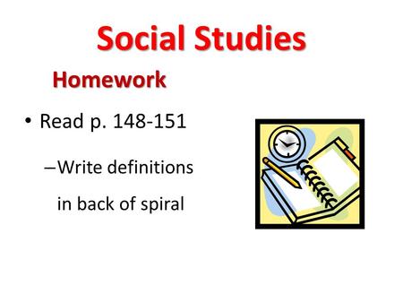 Social Studies Homework Read p. 148-151 – Write definitions in back of spiral.