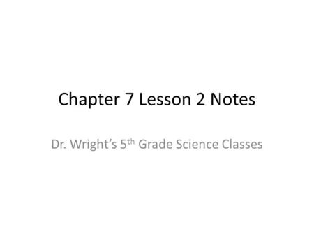 Chapter 7 Lesson 2 Notes Dr. Wrights 5 th Grade Science Classes.