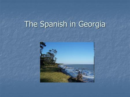 The Spanish in Georgia. Why were the Europeans venturing out? Europe is in the midst of the Renaissance Europe is in the midst of the Renaissance Looking.