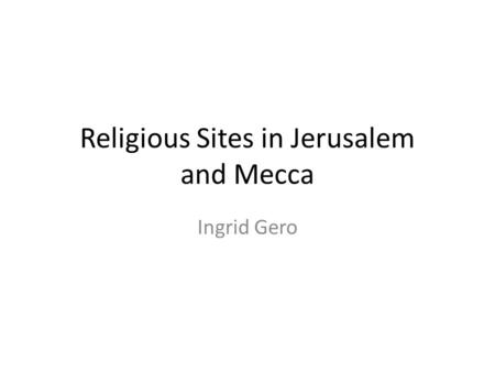 Religious Sites in Jerusalem and Mecca Ingrid Gero.