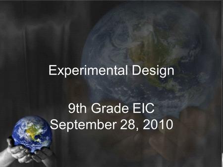 Experimental Design 9th Grade EIC September 28, 2010.
