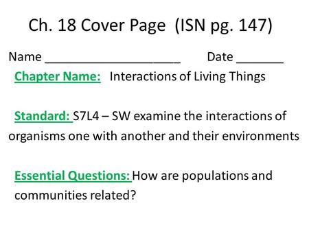 Ch. 18 Cover Page (ISN pg. 147) Name ____________________ Date _______ Chapter Name: Interactions of Living Things Standard: S7L4 – SW examine the interactions.