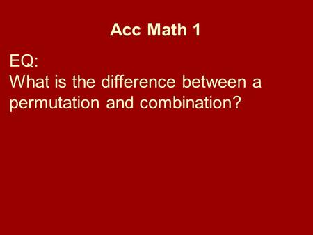 Acc Math 1 EQ: What is the difference between a permutation and combination?