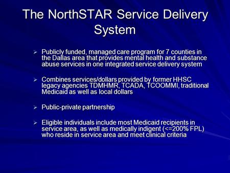 The NorthSTAR Service Delivery System Publicly funded, managed care program for 7 counties in the Dallas area that provides mental health and substance.