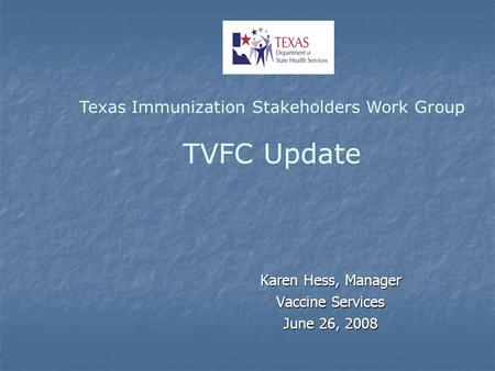 Karen Hess, Manager Vaccine Services June 26, 2008 Texas Immunization Stakeholders Work Group TVFC Update.