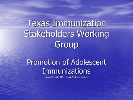 Texas Immunization Stakeholders Working Group Promotion of Adolescent Immunizations Jason V. Terk, MD, Texas Pediatric Society.