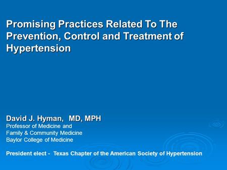 Promising Practices Related To The Prevention, Control and Treatment of Hypertension David J. Hyman, MD, MPH Professor of Medicine and Family & Community.
