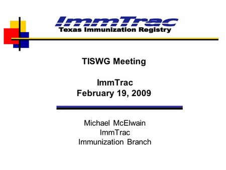 Michael McElwain ImmTrac Immunization Branch TISWG Meeting ImmTrac February 19, 2009.