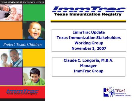 Claude C. Longoria, M.B.A. Manager ImmTrac Group ImmTrac Update Texas Immunization Stakeholders Working Group November 1, 2007.