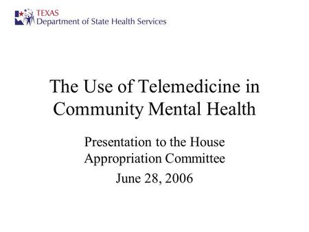 The Use of Telemedicine in Community Mental Health Presentation to the House Appropriation Committee June 28, 2006.