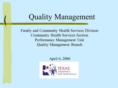 Family and Community Health Services Division Community Health Services Section Performance Management Unit Quality Management Branch April 6, 2006 Quality.