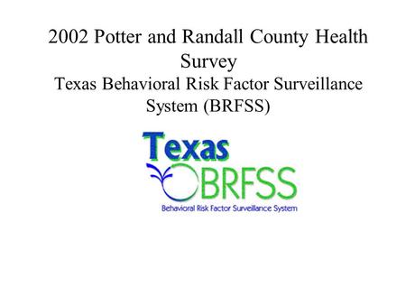 2002 Potter and Randall County Health Survey Texas Behavioral Risk Factor Surveillance System (BRFSS)