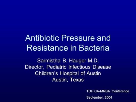 Antibiotic Pressure and Resistance in Bacteria Sarmistha B. Hauger M.D. Director, Pediatric Infectious Disease Childrens Hospital of Austin Austin, Texas.